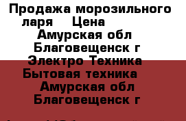 Продажа морозильного ларя  › Цена ­ 15 000 - Амурская обл., Благовещенск г. Электро-Техника » Бытовая техника   . Амурская обл.,Благовещенск г.